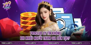 789CLUB Uy Tín Không Khi Nhiều Người Tham Gia Liên Tục?