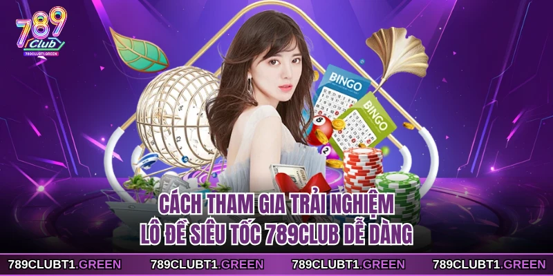Cách tham gia trải nghiệm lô đề siêu tốc 789CLUB dễ dàng