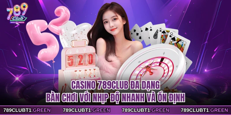 Casino 789CLUB đa dạng bàn chơi với nhịp độ nhanh và ổn định