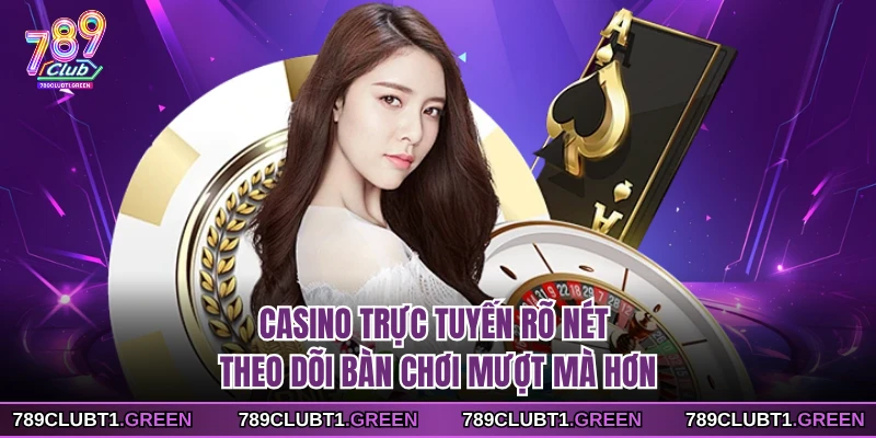 Casino trực tuyến rõ nét theo dõi bàn chơi mượt mà hơn