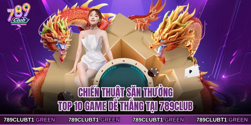 Chiến thuật săn thưởng top 10 game dễ thắng tại 789CLUB