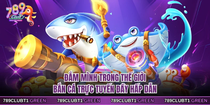 Đắm mình trong thế giới bắn cá trực tuyến đầy hấp dẫn 