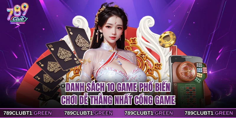 Danh sách 10 game phổ biến chơi dễ thắng nhất cổng game 