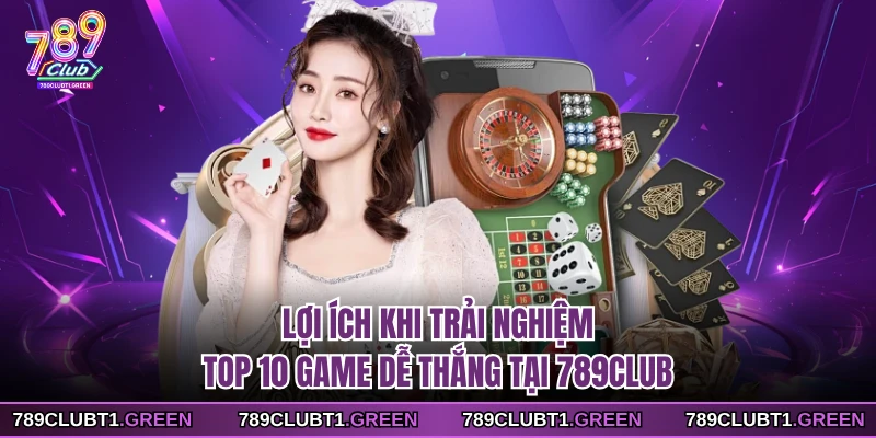 Lợi ích khi trải nghiệm top 10 game dễ thắng tại 789CLUB