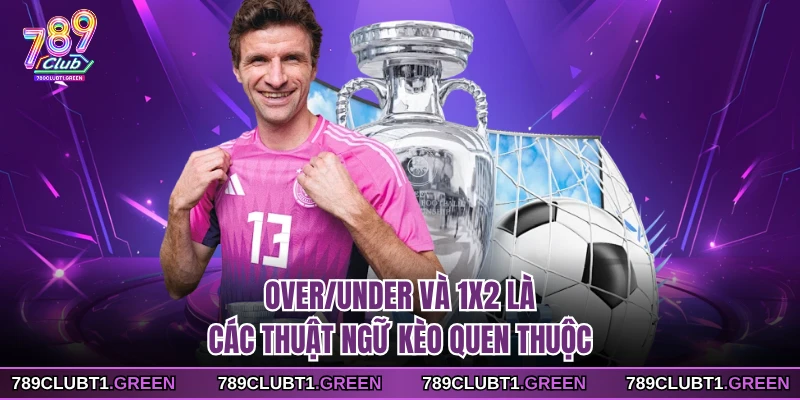 Over/Under và 1x2 là các thuật ngữ kèo quen thuộc