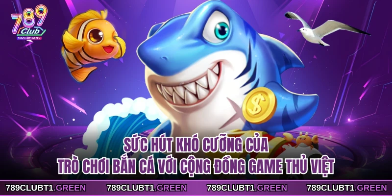 Sức hút khó cưỡng của trò chơi bắn cá với cộng đồng game thủ Việt