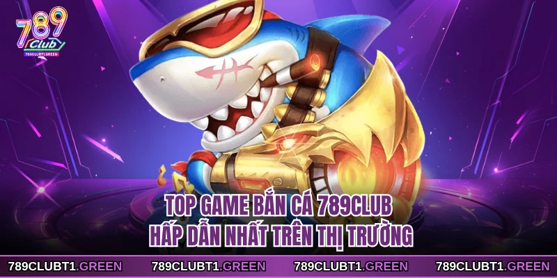 Top game bắn cá 789CLUB hấp dẫn nhất trên thị trường